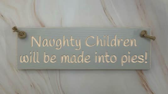 Naughty children will be made into pies - 30cm Rustic Wooden Sign 1 Naughty children will be made into pies - 30cm Rustic Wooden Sign