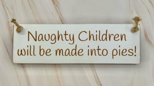 Naughty children will be made into pies - 30cm Rustic Wooden Sign 5 Naughty children will be made into pies white