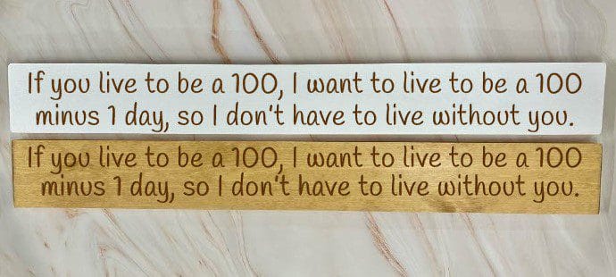 If you live to be 100, I want to live to be 100 minus 1 day so I never have to live without you - 80cm Rustic Wooden Sign 1 If you live to be 100, I want to live to be 100 minus 1 day so I never have to live without you - 80cm Rustic Wooden Sign