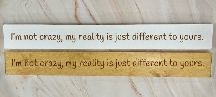 I'm not crazy, my reality is just different to yours - 80cm Rustic Wooden Sign 1 I'm not crazy, my reality is just different to yours - 80cm Rustic Wooden Sign