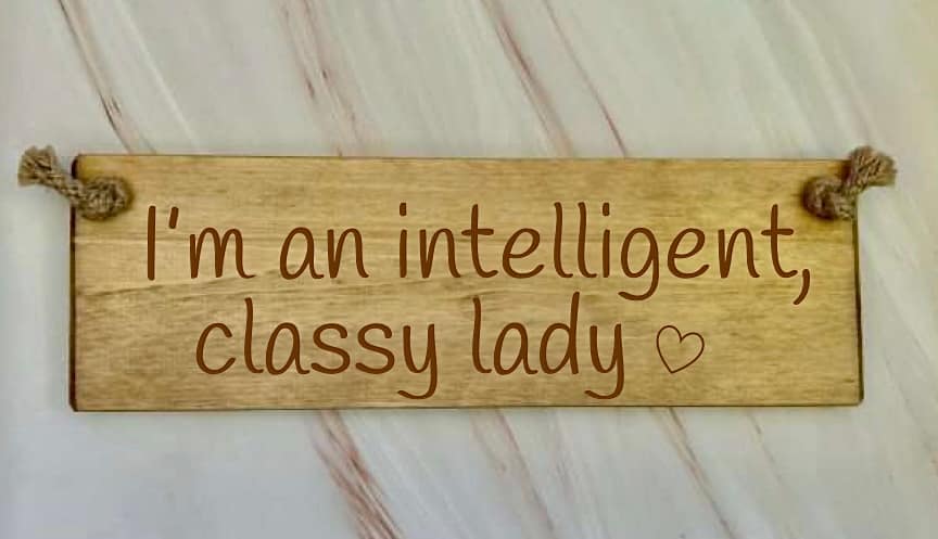 I'm an intelligent, classy lady - 30cm Rustic Wooden Sign 6 I’m an intelligent, classy lady wooden