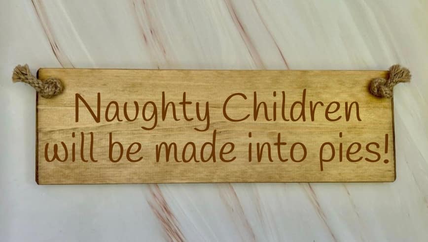 Naughty children will be made into pies - 30cm Rustic Wooden Sign 6 Naughty children will be made into pies wooden
